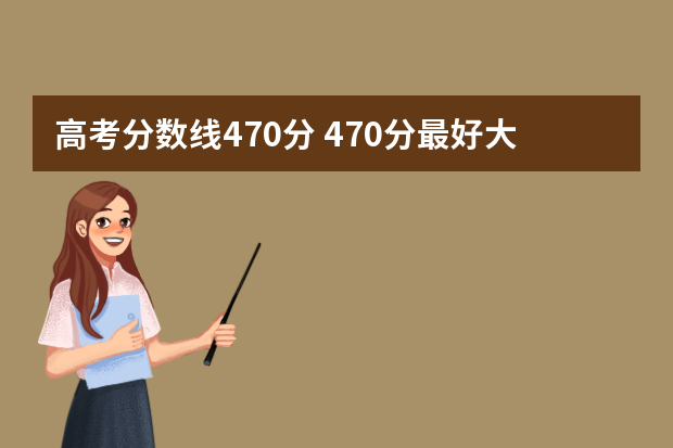 高考分数线470分 470分最好大学